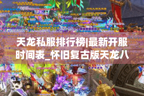 天龙私服排行榜|最新开服时间表_怀旧复古版天龙八部sf独家推荐