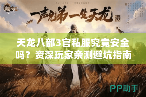 天龙八部3官私服究竟安全吗？资深玩家亲测避坑指南