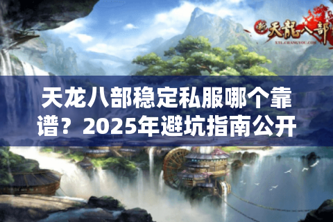 天龙八部稳定私服哪个靠谱？2025年避坑指南公开