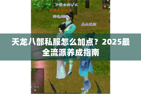 天龙八部私服怎么加点？2025最全流派养成指南