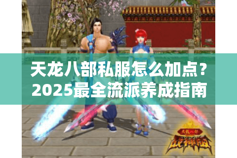 天龙八部私服怎么加点？2025最全流派养成指南
