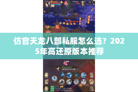 仿官天龙八部私服怎么选？2025年高还原版本推荐