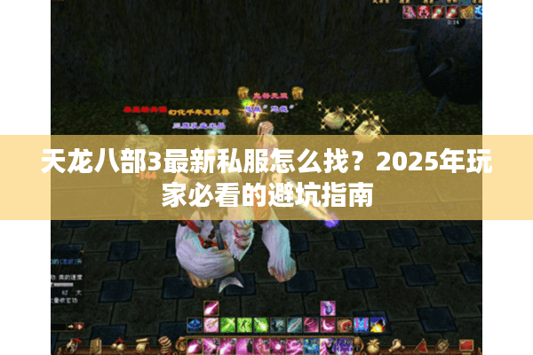 天龙八部3最新私服怎么找？2025年玩家必看的避坑指南