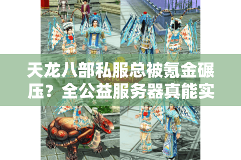 天龙八部私服总被氪金碾压？全公益服务器真能实现零充值公平江湖吗