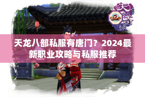 天龙八部私服有唐门？2024最新职业攻略与私服推荐