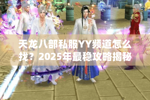 天龙八部私服YY频道怎么找？2025年最稳攻略揭秘