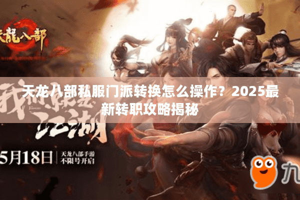 天龙八部私服门派转换怎么操作？2025最新转职攻略揭秘