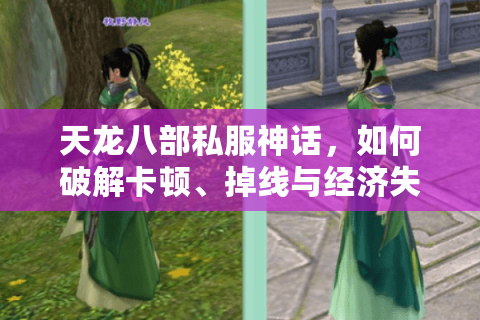 天龙八部私服神话，如何破解卡顿、掉线与经济失衡？