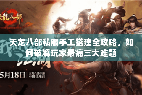 天龙八部私服手工搭建全攻略，如何破解玩家最痛三大难题
