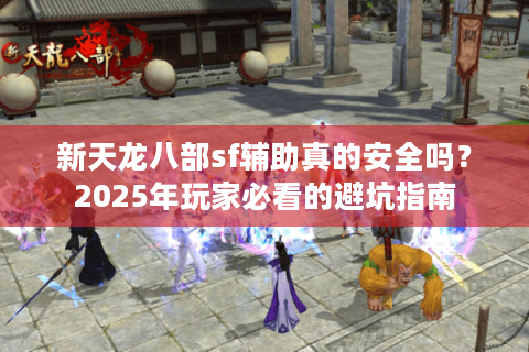 新天龙八部sf辅助真的安全吗？2025年玩家必看的避坑指南