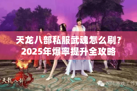 天龙八部私服武魂怎么刷？2025年爆率提升全攻略