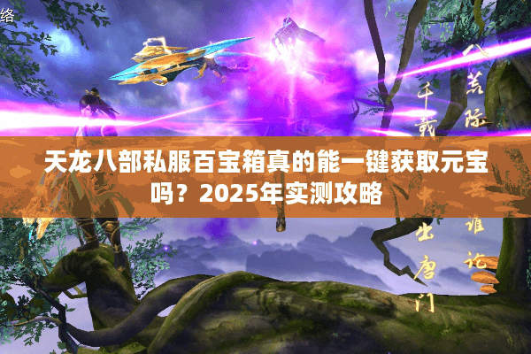 天龙八部私服百宝箱真的能一键获取元宝吗？2025年实测攻略