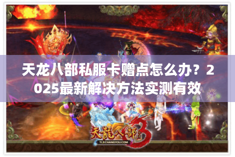 天龙八部私服卡赠点怎么办？2025最新解决方法实测有效