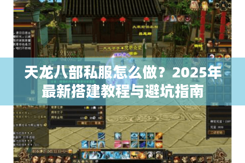 天龙八部私服怎么做？2025年最新搭建教程与避坑指南