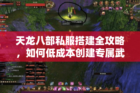 天龙八部私服搭建全攻略，如何低成本创建专属武侠世界？