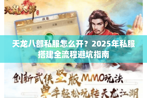 天龙八部私服怎么开?2025年私服搭建全流程避坑指南 天龙八部私服怎么开?2025年私服搭建全流程避坑指南