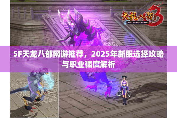 SF天龙八部网游推荐，2025年新服选择攻略与职业强度解析
