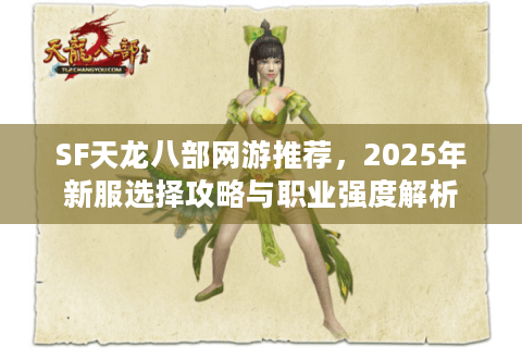 SF天龙八部网游推荐，2025年新服选择攻略与职业强度解析