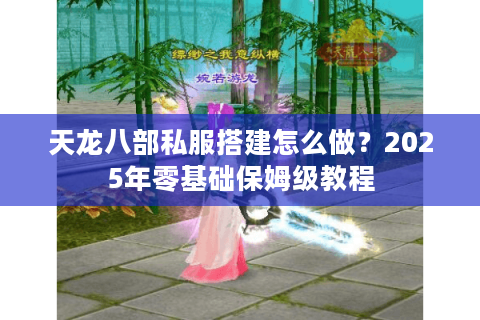 天龙八部私服搭建怎么做？2025年零基础保姆级教程