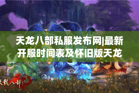 天龙八部私服发布网|最新开服时间表及怀旧版天龙八部sf推荐 天龙八部私服发布网|最新开服时间表及怀旧版天龙八部sf推荐
