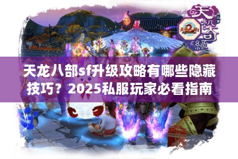 天龙八部sf升级攻略有哪些隐藏技巧？2025私服玩家必看指南