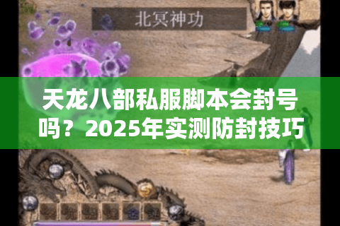 天龙八部私服脚本会封号吗?2025年实测防封技巧指南 天龙八部私服脚本会封号吗?2025年实测防封技巧指南