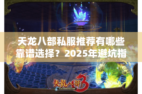 天龙八部私服推荐有哪些靠谱选择？2025年避坑指南