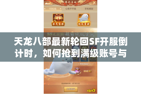 天龙八部最新轮回SF开服倒计时，如何抢到满级账号与隐藏副本资格？
