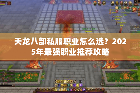 天龙八部私服职业怎么选？2025年最强职业推荐攻略