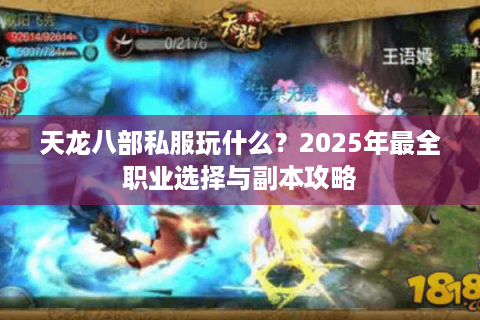 天龙八部私服玩什么?2025年最全职业选择与副本攻略 天龙八部私服玩什么?2025年最全职业选择与副本攻略