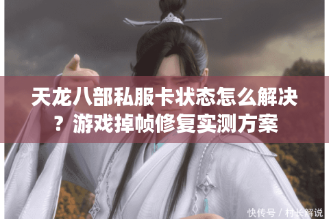 天龙八部私服卡状态怎么解决？游戏掉帧修复实测方案