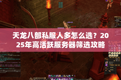 天龙八部私服人多怎么选？2025年高活跃服务器筛选攻略