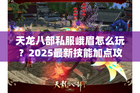 天龙八部私服峨眉怎么玩？2025最新技能加点攻略