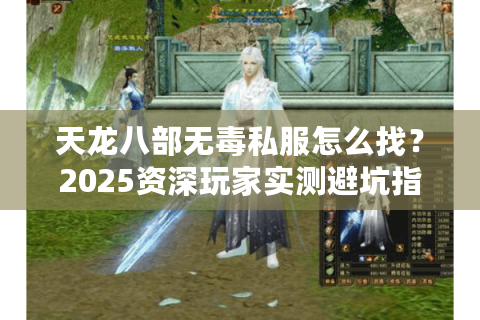 天龙八部无毒私服怎么找？2025资深玩家实测避坑指南