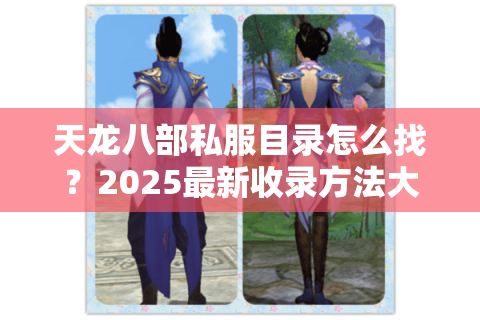 天龙八部私服目录怎么找？2025最新收录方法大公开