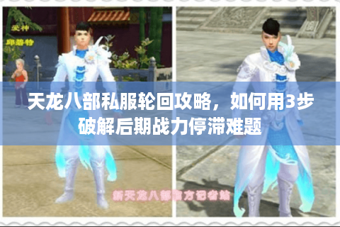 天龙八部私服轮回攻略，如何用3步破解后期战力停滞难题