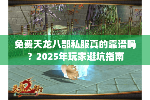 免费天龙八部私服真的靠谱吗？2025年玩家避坑指南