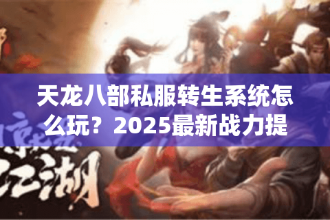 天龙八部私服转生系统怎么玩？2025最新战力提升攻略