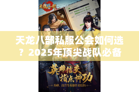 天龙八部私服公会如何选？2025年顶尖战队必备的三大筛选标准