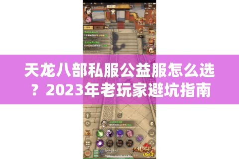 天龙八部私服公益服怎么选？2023年老玩家避坑指南