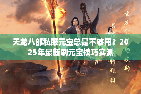 天龙八部私服元宝总是不够用？2025年最新刷元宝技巧实测