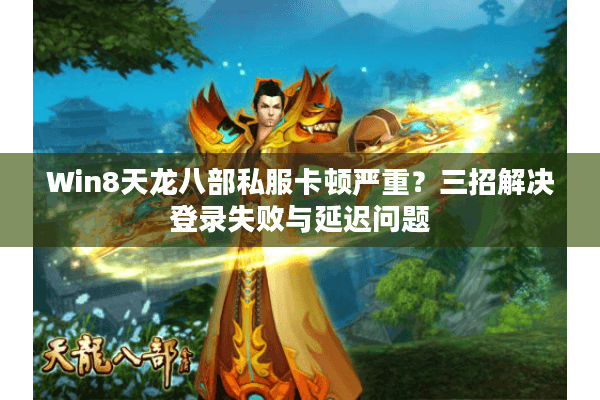 Win8天龙八部私服卡顿严重？三招解决登录失败与延迟问题