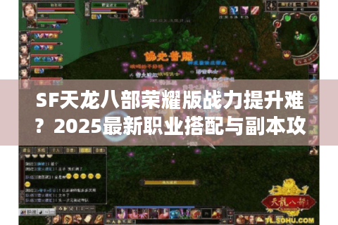 SF天龙八部荣耀版战力提升难？2025最新职业搭配与副本攻略解析