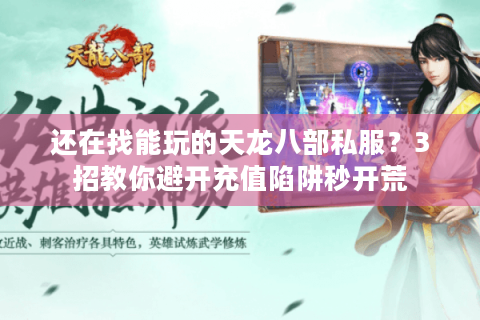 还在找能玩的天龙八部私服？3招教你避开充值陷阱秒开荒