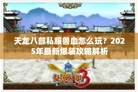 天龙八部私服兽血怎么玩？2025年最新爆装攻略解析