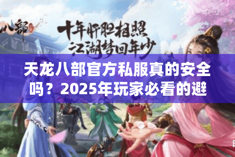 天龙八部官方私服真的安全吗？2025年玩家必看的避坑指南