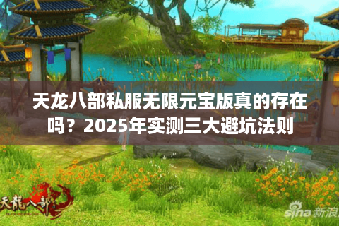 天龙八部私服无限元宝版真的存在吗？2025年实测三大避坑法则