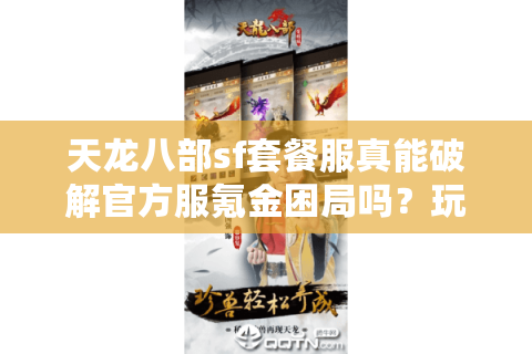 天龙八部sf套餐服真能破解官方服氪金困局吗?玩家必看避坑指南 天龙八部sf套餐服真能破解官方服氪金困局吗?玩家必看避坑指南