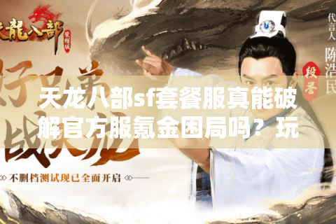 天龙八部sf套餐服真能破解官方服氪金困局吗？玩家必看避坑指南