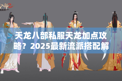 天龙八部私服天龙加点攻略？2025最新流派搭配解析